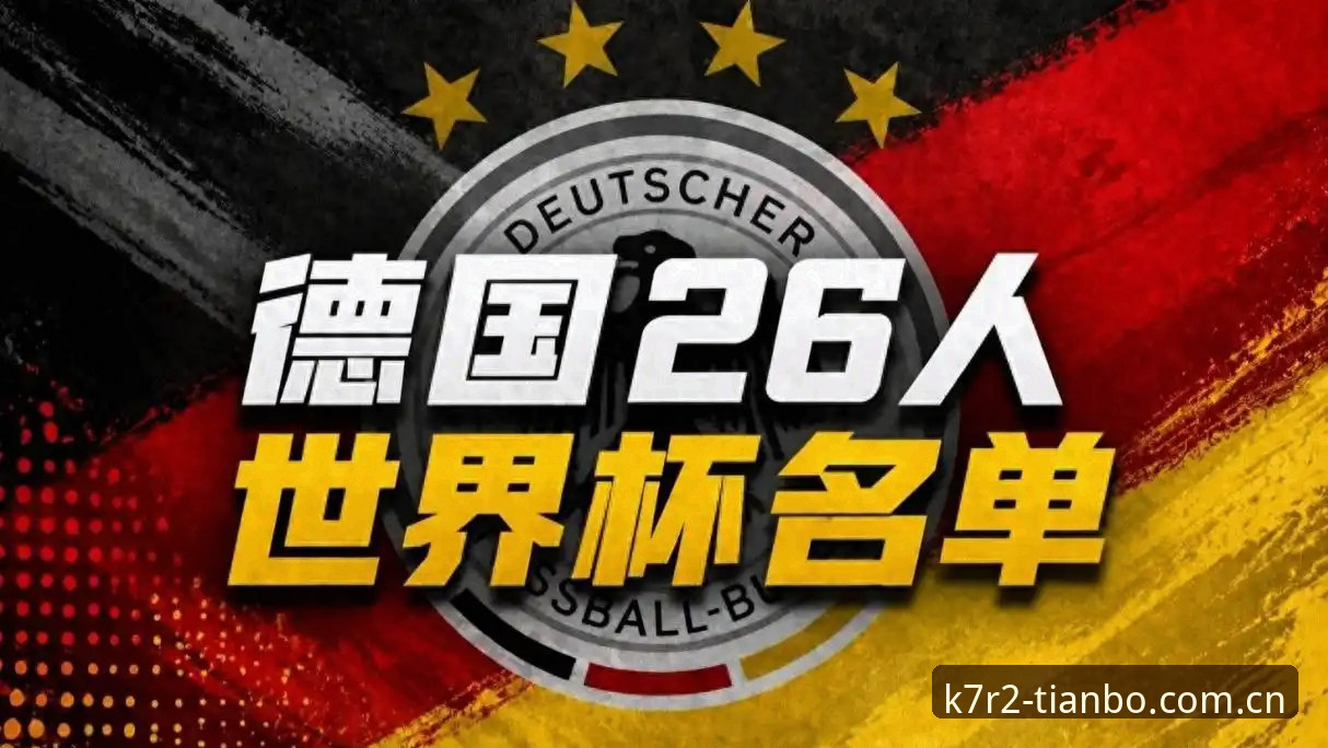 德国队世界杯大名单深度解读教程：在天博K7R2版本体验诺伊尔回归与新星崛起